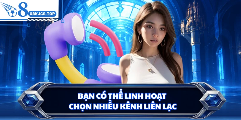 Bạn có thể linh hoạt chọn nhiều kênh liên lạc