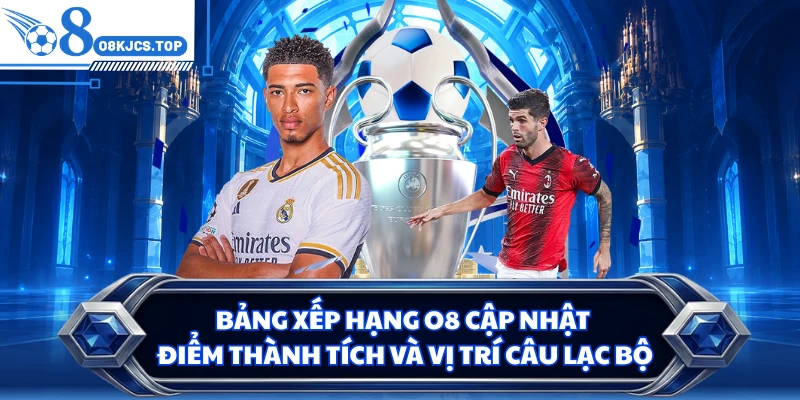 Bảng xếp hạng O8 cập nhật điểm thành tích và vị trí câu lạc bộ