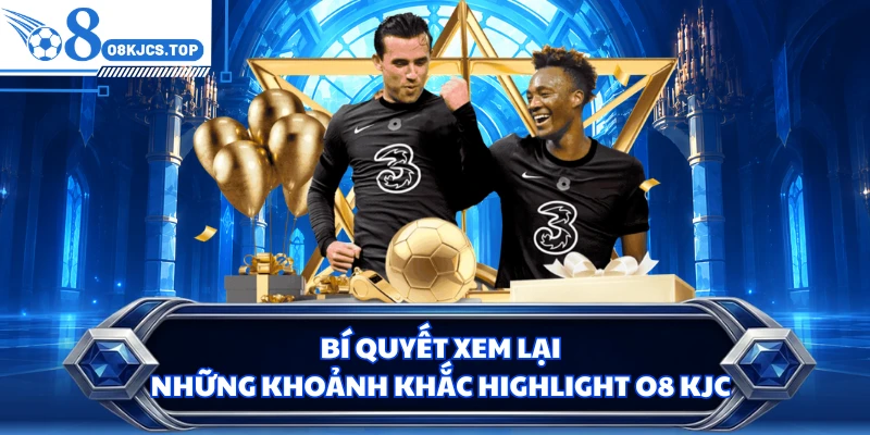 Bí quyết xem lại những khoảnh khắc highlight O8 KJC