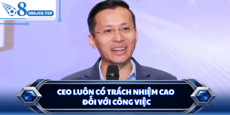 CEO luôn có trách nhiệm cao đối với công việc