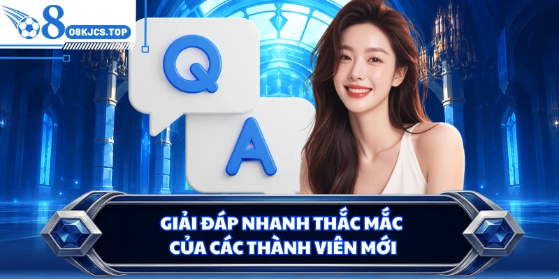 Giải đáp nhanh thắc mắc của các thành viên mới