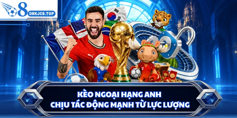 Kèo Ngoại hạng Anh chịu tác động mạnh từ lực lượng