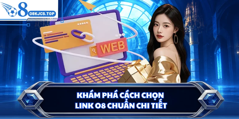 Khám phá cách chọn link O8 chuẩn chi tiết