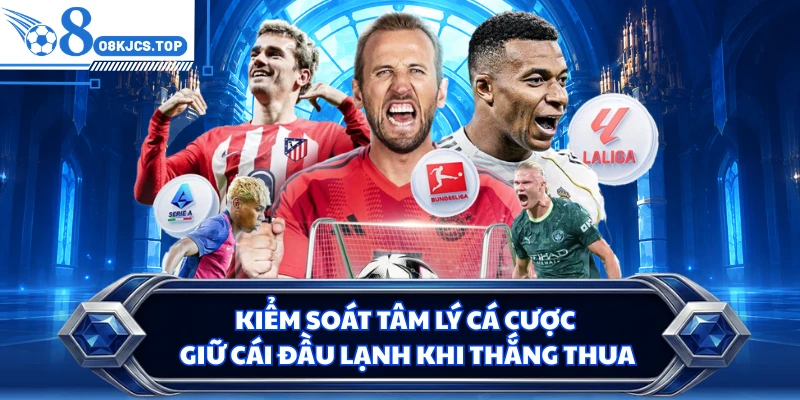 Kiểm Soát Tâm Lý Cá Cược - Giữ Cái Đầu Lạnh Khi Thắng Thua