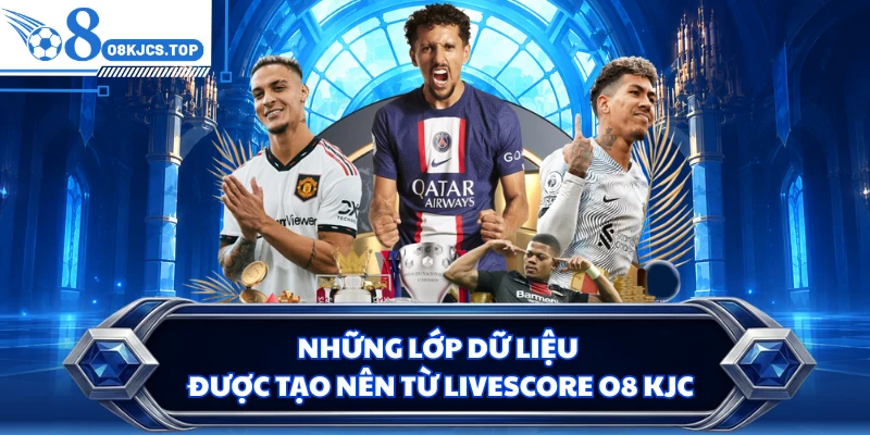 Những lớp dữ liệu được tạo nên từ livescore O8 KJC
