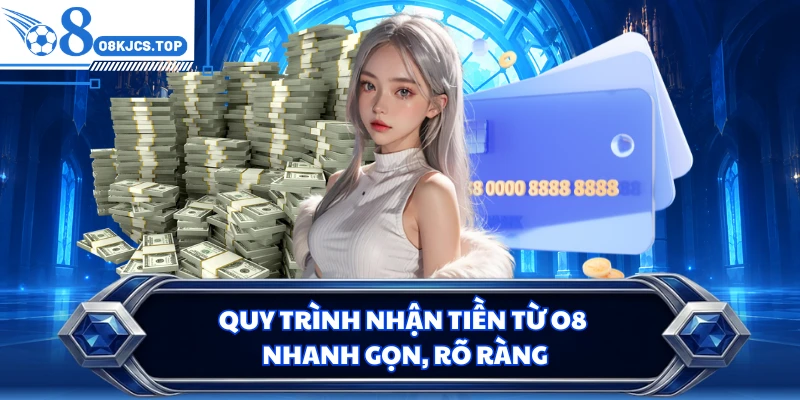 Quy trình nhận tiền từ O8 nhanh gọn, rõ ràng